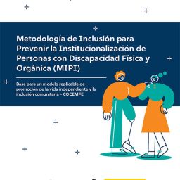 Metodología MIPI para la prevención de la institucionalización y la vida independiente Portada de la Metodología de Inclusión para Prevenir la Institucionalización de personas con discapacidad física y orgánica, con ilustración de dos personas interactuando y logotipos institucionales.